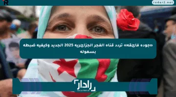 «جودة فائقة» تردد قناة الفجر الجزائرية 2025 الجديد وكيفية ضبطه بسهولة